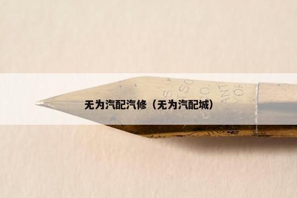 无为汽配汽修（无为汽配城）