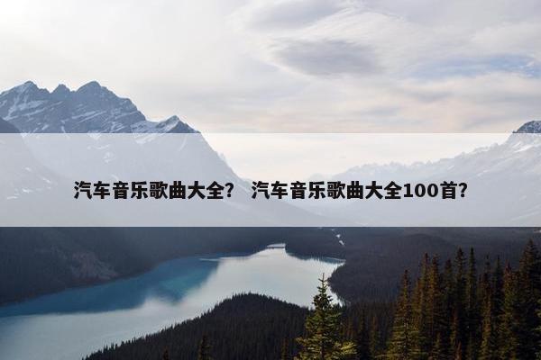 汽车音乐歌曲大全？ 汽车音乐歌曲大全100首？