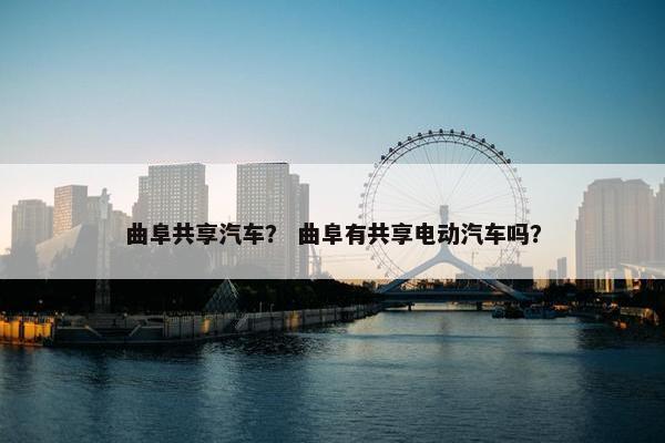 曲阜共享汽车？ 曲阜有共享电动汽车吗？