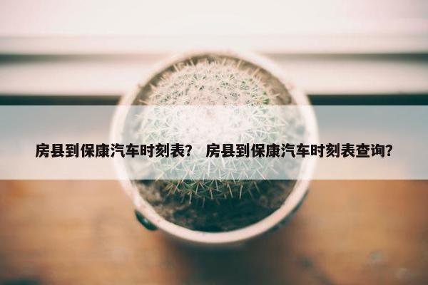 房县到保康汽车时刻表？ 房县到保康汽车时刻表查询？
