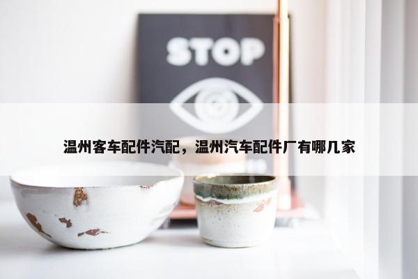 温州客车配件汽配，温州汽车配件厂有哪几家