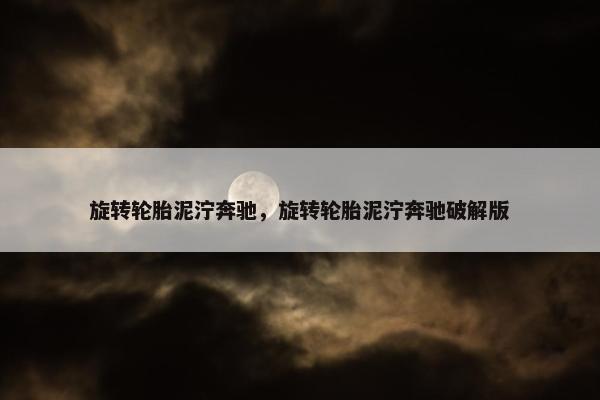 旋转轮胎泥泞奔驰，旋转轮胎泥泞奔驰破解版