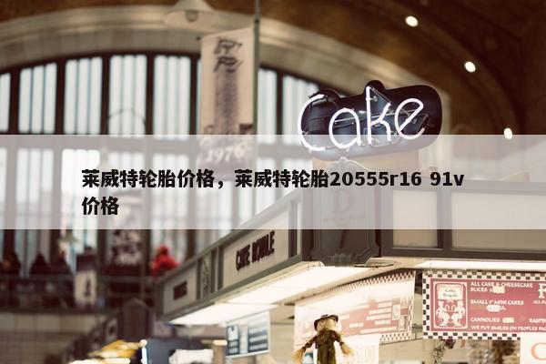 莱威特轮胎价格，莱威特轮胎20555r16 91v价格
