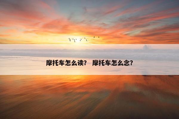 摩托车怎么读？ 摩托车怎么念？