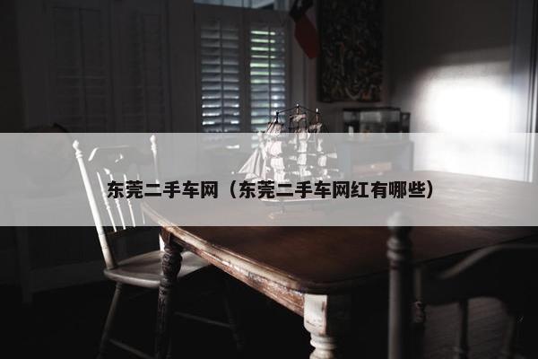 东莞二手车网（东莞二手车网红有哪些）