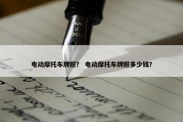 电动摩托车牌照？ 电动摩托车牌照多少钱？