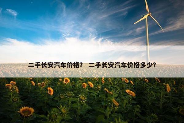 二手长安汽车价格？ 二手长安汽车价格多少？
