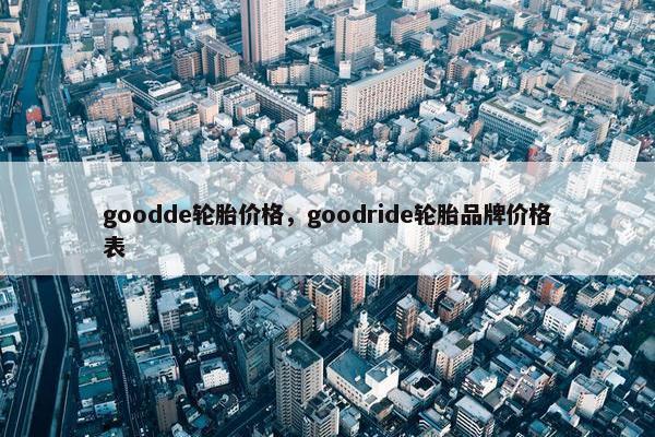 goodde轮胎价格，goodride轮胎品牌价格表