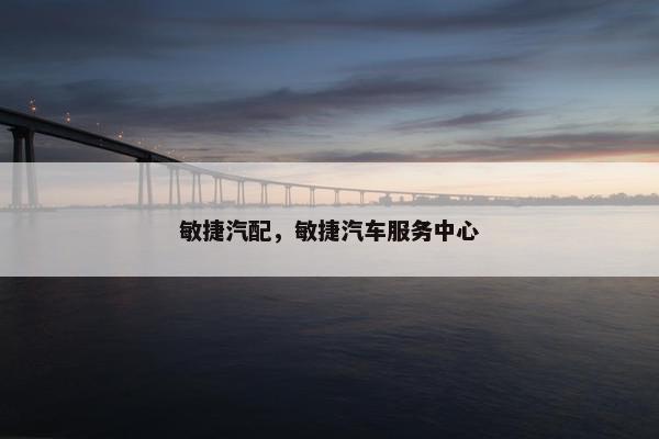 敏捷汽配，敏捷汽车服务中心