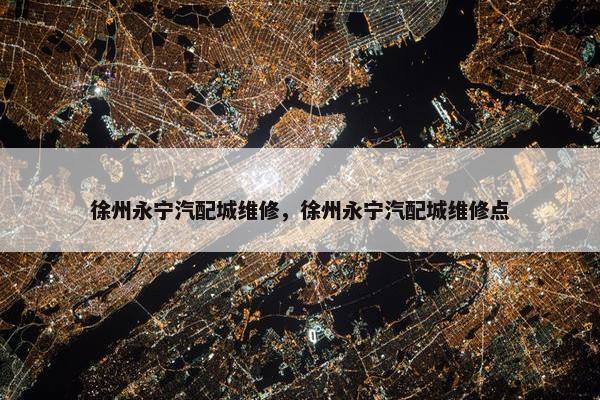 徐州永宁汽配城维修，徐州永宁汽配城维修点