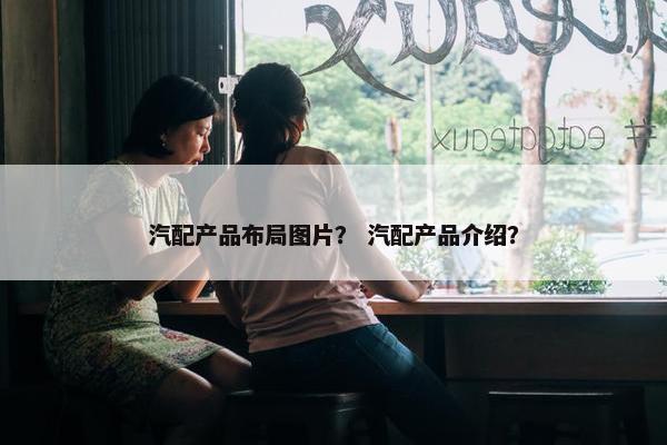 汽配产品布局图片？ 汽配产品介绍？
