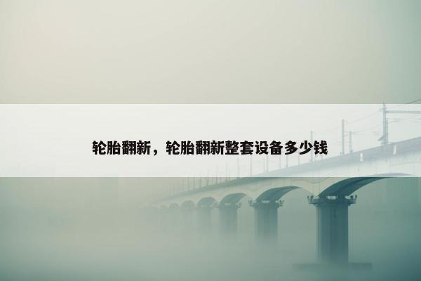轮胎翻新，轮胎翻新整套设备多少钱