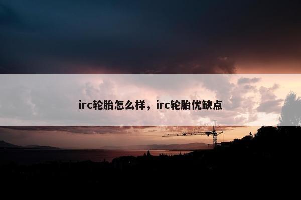 irc轮胎怎么样，irc轮胎优缺点