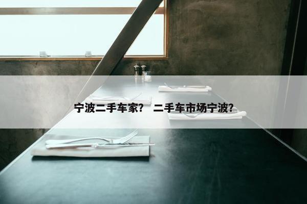 宁波二手车家？ 二手车市场宁波？