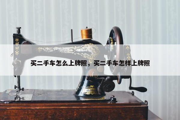 买二手车怎么上牌照，买二手车怎样上牌照