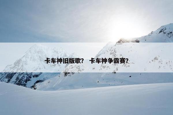 卡车神旧版歌？ 卡车神争霸赛？