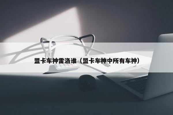 盟卡车神雷洛谁（盟卡车神中所有车神）