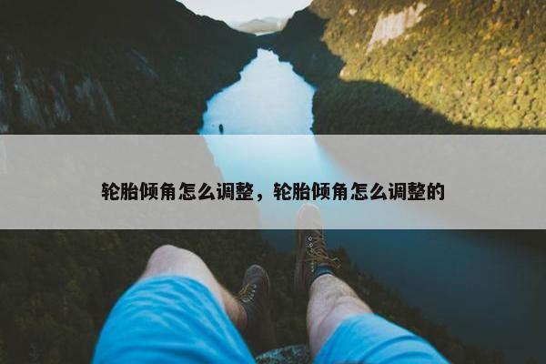轮胎倾角怎么调整，轮胎倾角怎么调整的