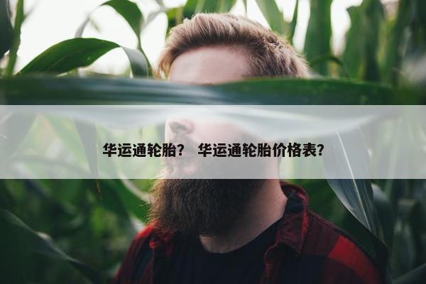 华运通轮胎？ 华运通轮胎价格表？