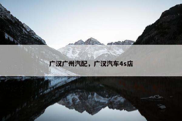 广汉广州汽配，广汉汽车4s店
