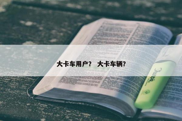 大卡车用户？ 大卡车辆？