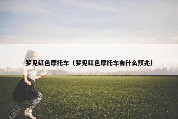 梦见红色摩托车（梦见红色摩托车有什么预兆）
