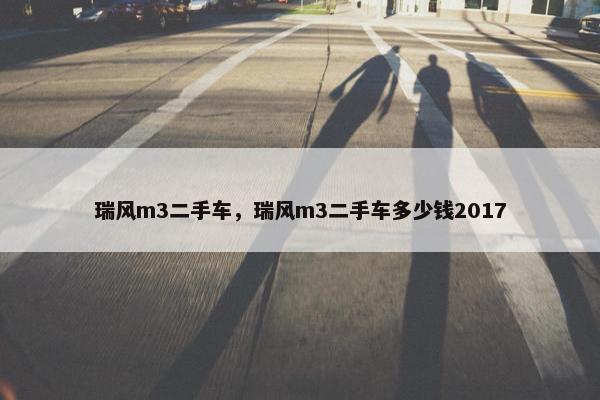 瑞风m3二手车，瑞风m3二手车多少钱2017