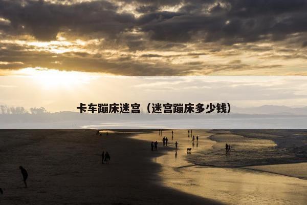 卡车蹦床迷宫（迷宫蹦床多少钱）