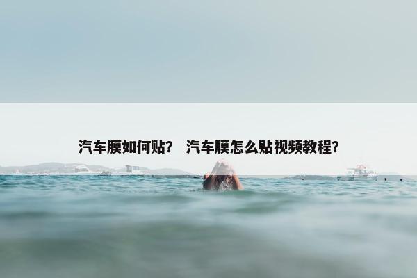 汽车膜如何贴？ 汽车膜怎么贴视频教程？