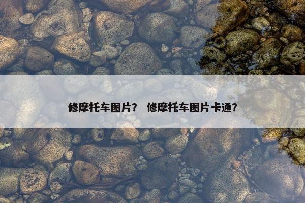 修摩托车图片？ 修摩托车图片卡通？