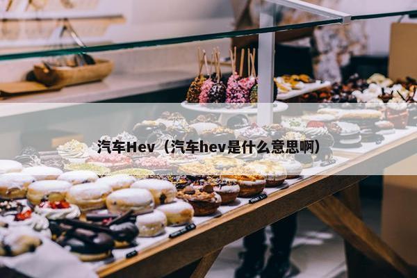 汽车Hev（汽车hev是什么意思啊）