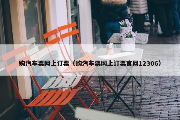 购汽车票网上订票（购汽车票网上订票官网12306）