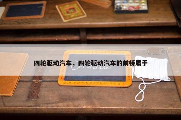 四轮驱动汽车，四轮驱动汽车的前桥属于