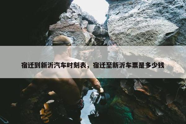 宿迁到新沂汽车时刻表，宿迁至新沂车票是多少钱