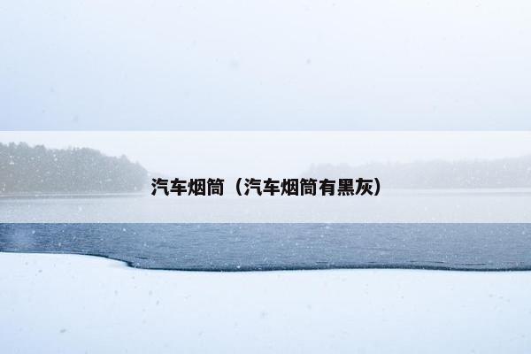 汽车烟筒（汽车烟筒有黑灰）