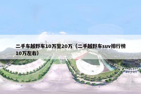 二手车越野车10万至20万（二手越野车suv排行榜10万左右）