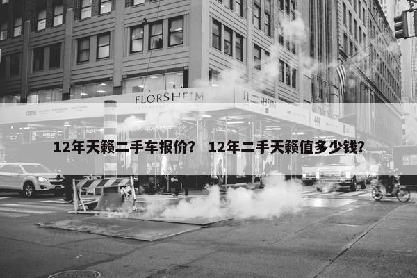 12年天籁二手车报价？ 12年二手天籁值多少钱？