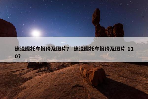 建设摩托车报价及图片？ 建设摩托车报价及图片 110？