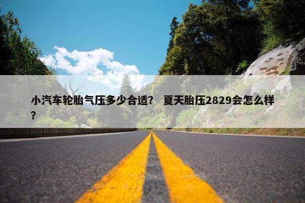 小汽车轮胎气压多少合适？ 夏天胎压2829会怎么样？