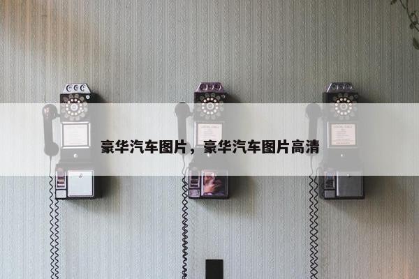 豪华汽车图片，豪华汽车图片高清