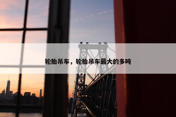 轮胎吊车，轮胎吊车最大的多吨