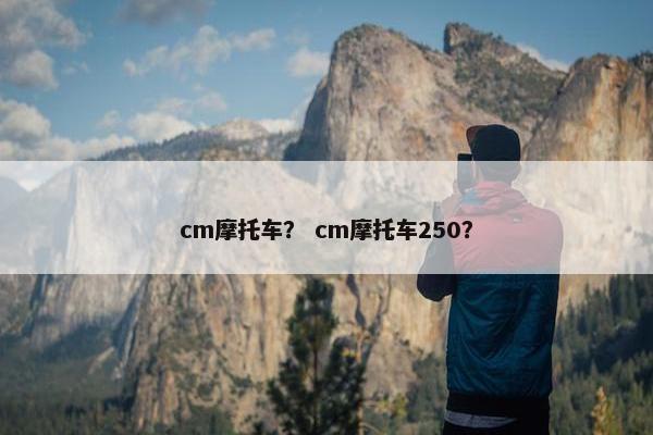 cm摩托车？ cm摩托车250？