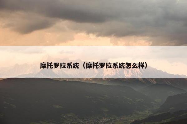 摩托罗拉系统（摩托罗拉系统怎么样）