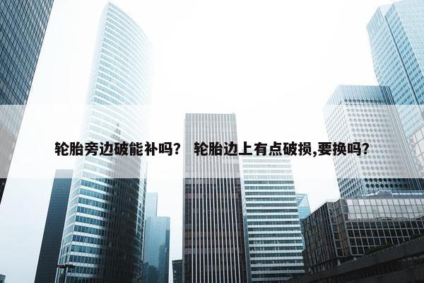 轮胎旁边破能补吗？ 轮胎边上有点破损,要换吗？