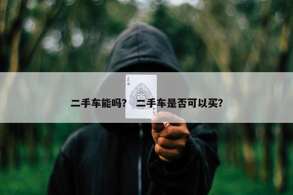 二手车能吗？ 二手车是否可以买？