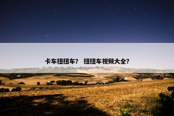卡车扭扭车？ 扭扭车视频大全？