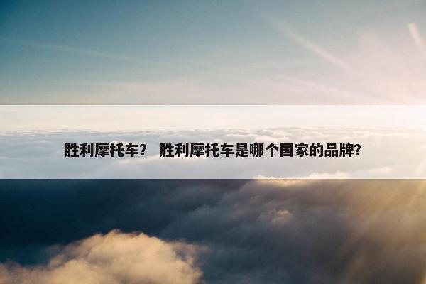 胜利摩托车？ 胜利摩托车是哪个国家的品牌？