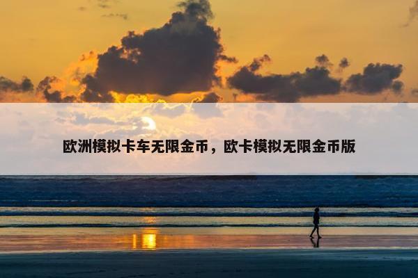 欧洲模拟卡车无限金币，欧卡模拟无限金币版