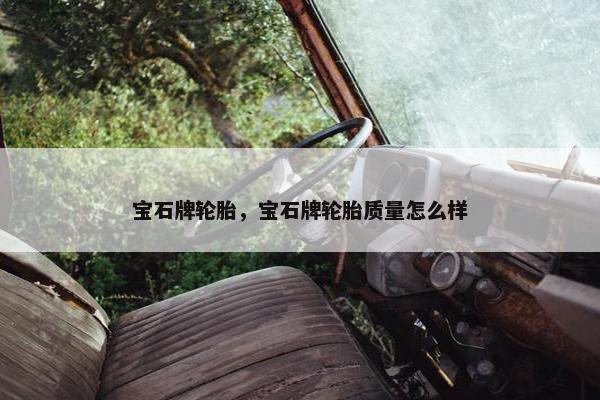 宝石牌轮胎，宝石牌轮胎质量怎么样