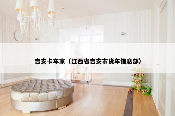 吉安卡车家（江西省吉安市货车信息部）
